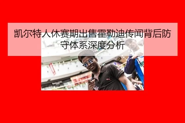 凯尔特人休赛期出售霍勒迪传闻背后防守体系深度分析